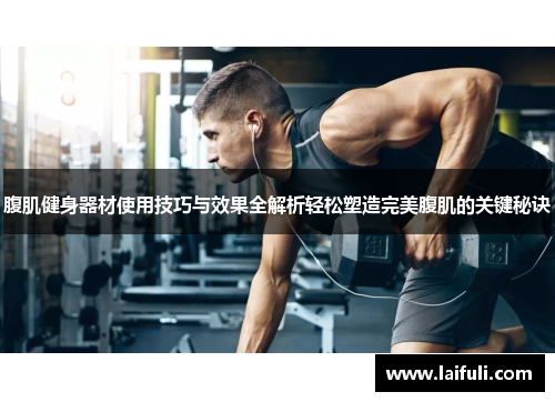 腹肌健身器材使用技巧与效果全解析轻松塑造完美腹肌的关键秘诀